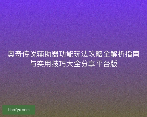 奥奇传说辅助器功能玩法攻略全解析指南与实用技巧大全分享平台版