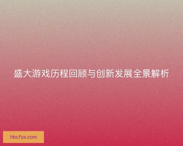 盛大游戏历程回顾与创新发展全景解析