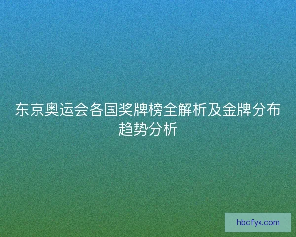 东京奥运会各国奖牌榜全解析及金牌分布趋势分析